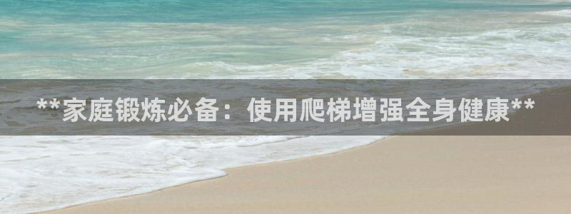 星欧娱乐属于什么档次的网站：**家庭锻炼必备：使用爬