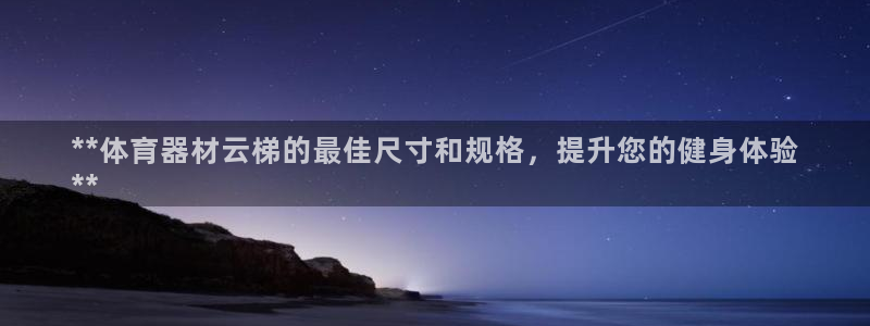 星娱乐包月是干嘛的：**体育器材云梯的最佳尺寸和规格