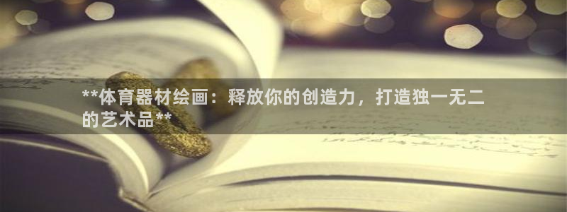 星娱乐彩票网：**体育器材绘画：释放你的创造力，打造