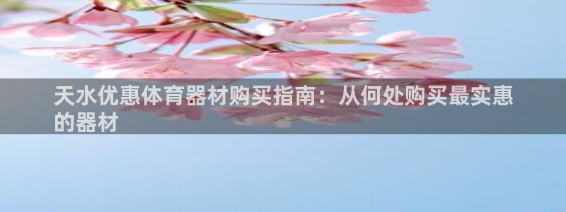 星欧娱乐法最新进展：天水优惠体育器材购买指南：从何处