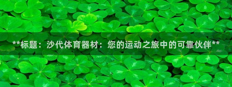 星欧娱乐的官方版本更新内容：**标题：沙代体育器材：