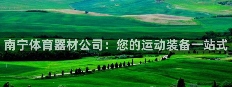 江苏星奥娱乐：南宁体育器材公司：您的运动装备一站式