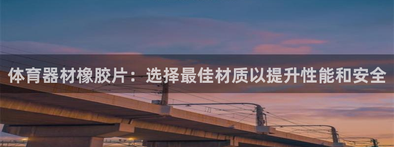 星欧娱乐方7O777：体育器材橡胶片：选择最佳材质以