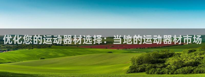 星奥娱乐待遇怎么样：优化您的运动器材选择：当地的运动