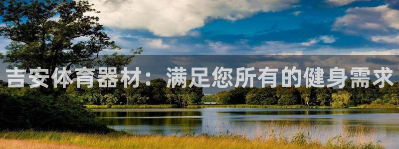 星欧娱乐平台怎么样啊：吉安体育器材：满足您所有的健身