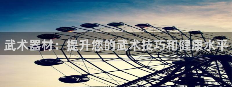 星娱乐包月是干嘛的：武术器材：提升您的武术技巧和健康