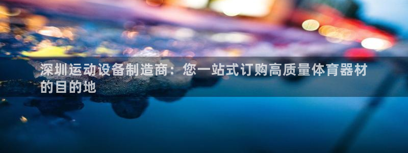星欧娱乐最建议买的三个产品：深圳运动设备制造商：您一