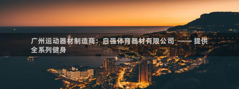 传奇星娱乐：广州运动器材制造商：自强体育器材有限公司
