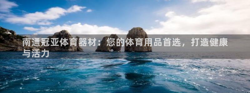 澳星国际娱乐集团：南通冠亚体育器材：您的体育用品首选