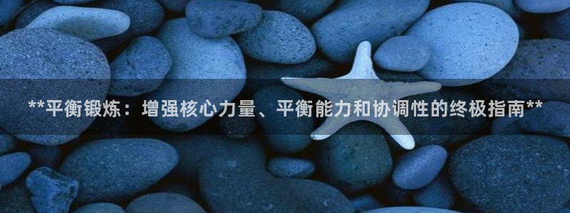星欧娱乐信存手机版下载：**平衡锻炼：增强核心力量、