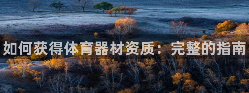 星欧娱乐是正规平台吗安全吗知乎：如何获得体育器材资质