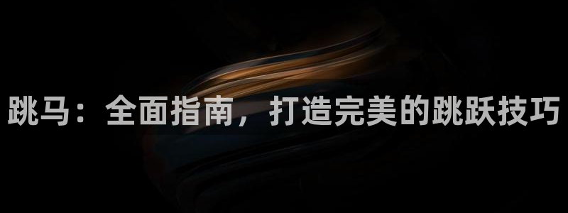 星欧娱乐是什么品牌：跳马：全面指南，打造完美的跳跃技