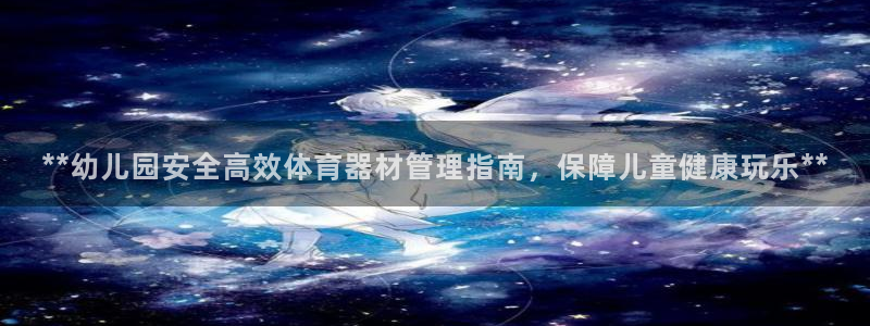 星欧娱乐扣款流程详解图片大全：**幼儿园安全高效体育