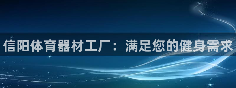 星欧娱乐挂机：信阳体育器材工厂：满足您的健身需求