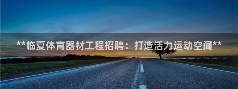 星欧娱乐平台测速线路：**临夏体育器材工程招聘：打造