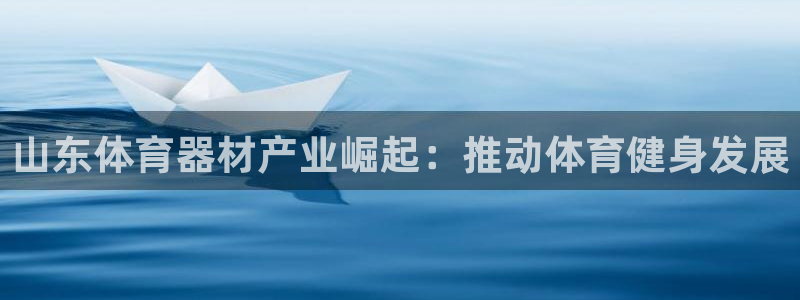 星欧娱乐热最建议去的三个地方：山东体育器材产业崛起：