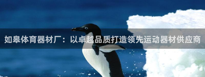 星欧娱乐是正规平台吗可靠吗：如皋体育器材厂：以卓越品