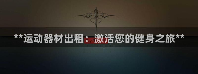 星奥娱乐集团股份有限公司招聘：**运动器材出租：激活
