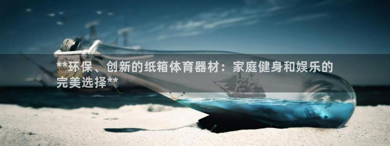 星欧娱乐总代.直开.中国：**环保、创新的纸箱体育器