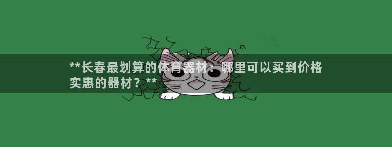 星欧娱乐平台方7O777：**长春最划算的体育器材：