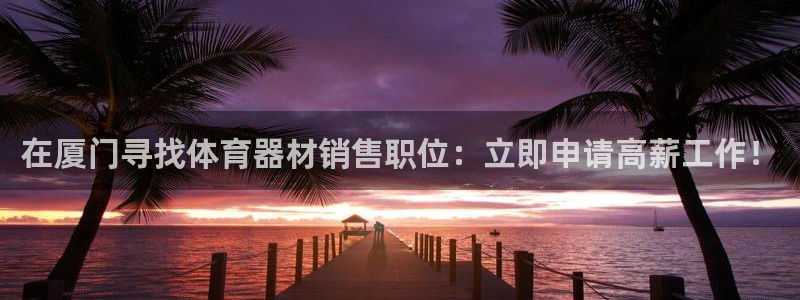 星欧娱乐官网下载：在厦门寻找体育器材销售职位：立即申