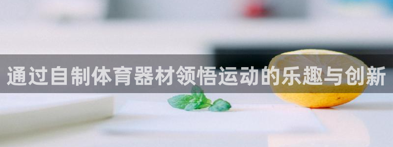 星欧娱乐官网首页：通过自制体育器材领悟运动的乐趣与创