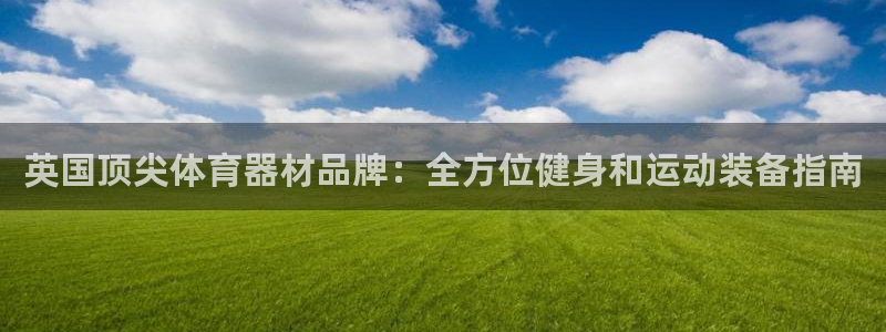 星欧娱乐平台地7O777：英国顶尖体育器材品牌：全方