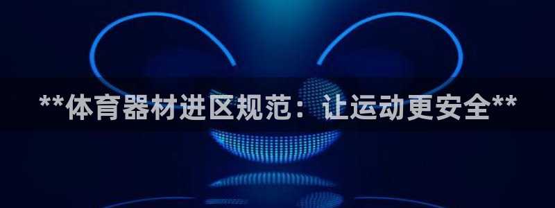 星欧娱乐彩票软件下载官网：**体育器材进区规范：让运