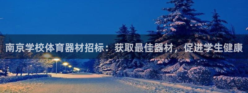星欧娱乐方7O777：南京学校体育器材招标：获取最佳