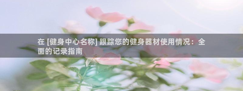 星娱乐文化传媒有限公司：在 [健身中心名称] 跟踪您