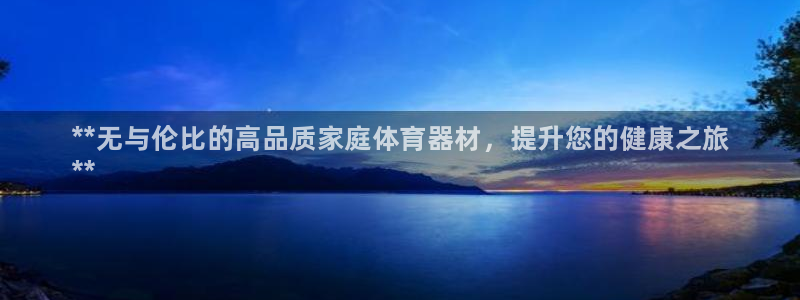 星奥娱乐集团：**无与伦比的高品质家庭体育器材，提升您的健康