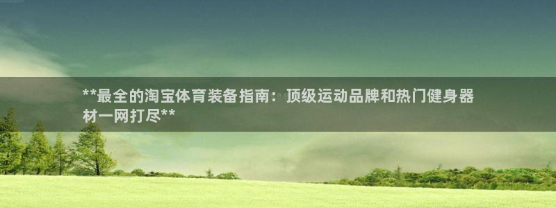 星欧娱乐扣款流程详解图片大全：**最全的淘宝体育装备指南：顶