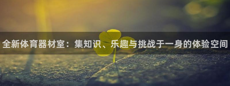 星欧娱乐的创始人背景故事是什么：全新体育器材室：集知